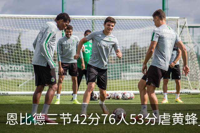 恩比德三节42分76人53分虐黄蜂 骑士力克老鹰